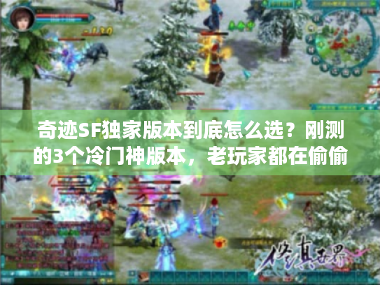 奇迹SF独家版本到底怎么选?刚测的3个冷门神版本,老玩家都在偷偷玩 奇迹SF独家版本到底怎么选?刚测的3个冷门神版本,老玩家都在偷偷玩