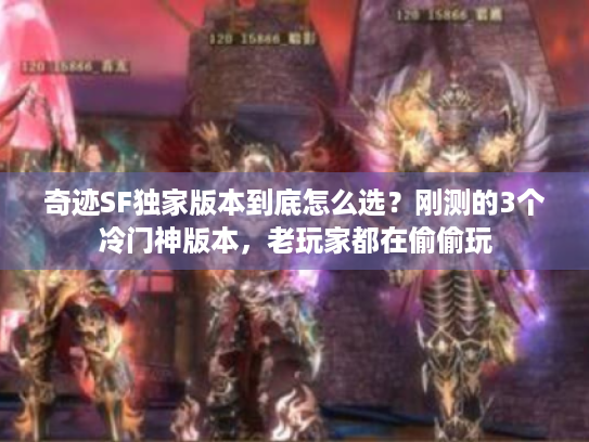 奇迹SF独家版本到底怎么选?刚测的3个冷门神版本,老玩家都在偷偷玩 奇迹SF独家版本到底怎么选?刚测的3个冷门神版本,老玩家都在偷偷玩
