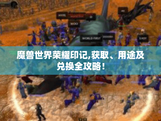 魔兽世界荣耀印记,获取、用途及兑换全攻略! 魔兽世界荣耀印记,获取、用途及兑换全攻略!