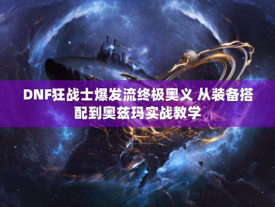 DNF狂战士爆发流终极奥义 从装备搭配到奥兹玛实战教学