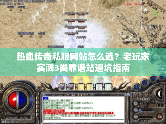 热血传奇私服网站怎么选?老玩家实测3类靠谱站避坑指南 热血传奇私服网站怎么选?老玩家实测3类靠谱站避坑指南