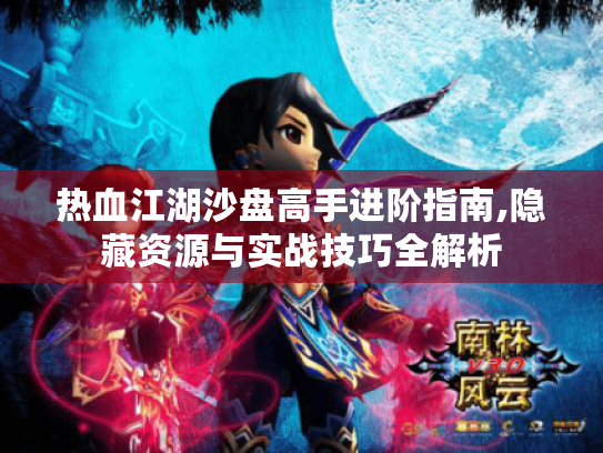 热血江湖沙盘高手进阶指南,隐藏资源与实战技巧全解析 热血江湖沙盘高手进阶指南,隐藏资源与实战技巧全解析