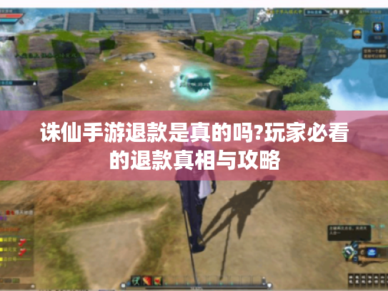 诛仙手游退款是真的吗?玩家必看的退款真相与攻略 诛仙手游退款是真的吗?玩家必看的退款真相与攻略