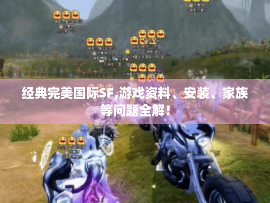 经典完美国际SF,游戏资料、安装、家族等问题全解! 经典完美国际SF,游戏资料、安装、家族等问题全解!