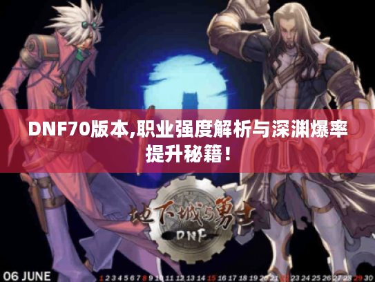 DNF70版本,职业强度解析与深渊爆率提升秘籍! DNF70版本,职业强度解析与深渊爆率提升秘籍!
