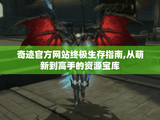 奇迹官方网站终极生存指南,从萌新到高手的资源宝库 奇迹官方网站终极生存指南,从萌新到高手的资源宝库