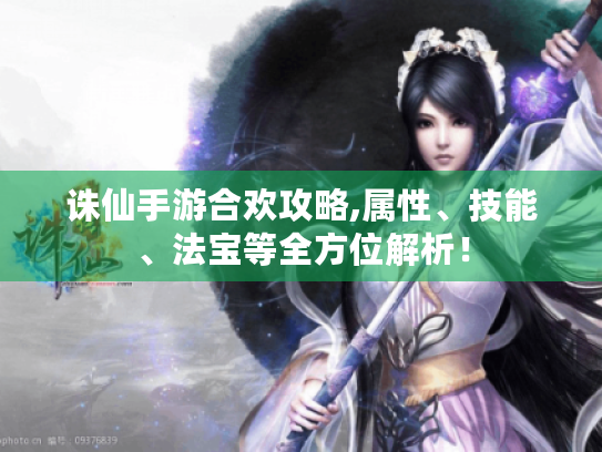 诛仙手游合欢攻略,属性、技能、法宝等全方位解析! 诛仙手游合欢攻略,属性、技能、法宝等全方位解析!