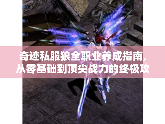奇迹私服狼全职业养成指南,从零基础到顶尖战力的终极攻略 奇迹私服狼全职业养成指南,从零基础到顶尖战力的终极攻略