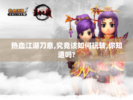 热血江湖刀意,究竟该如何玩转,你知道吗?