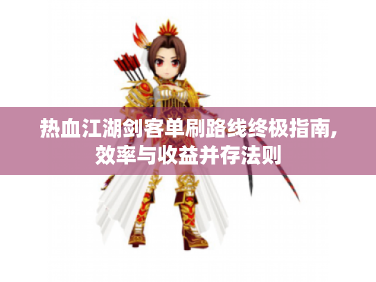 热血江湖剑客单刷路线终极指南,效率与收益并存法则 热血江湖剑客单刷路线终极指南,效率与收益并存法则