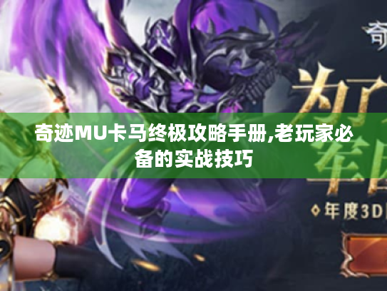 奇迹MU卡马终极攻略手册,老玩家必备的实战技巧 奇迹MU卡马终极攻略手册,老玩家必备的实战技巧