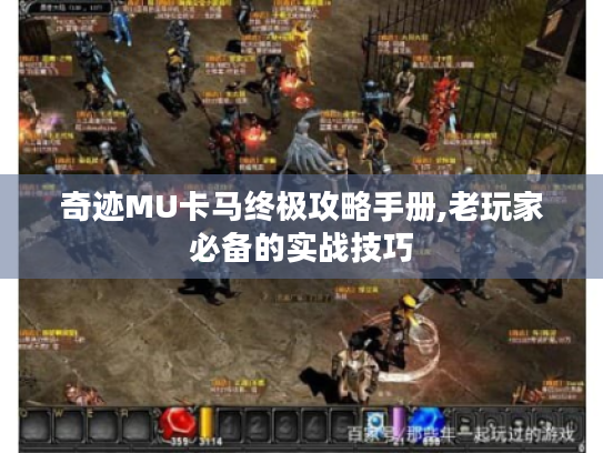 奇迹MU卡马终极攻略手册,老玩家必备的实战技巧 奇迹MU卡马终极攻略手册,老玩家必备的实战技巧