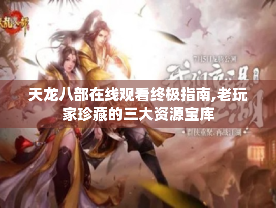 天龙八部在线观看终极指南,老玩家珍藏的三大资源宝库 天龙八部在线观看终极指南,老玩家珍藏的三大资源宝库