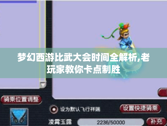 梦幻西游比武大会时间全解析,老玩家教你卡点制胜 梦幻西游比武大会时间全解析,老玩家教你卡点制胜
