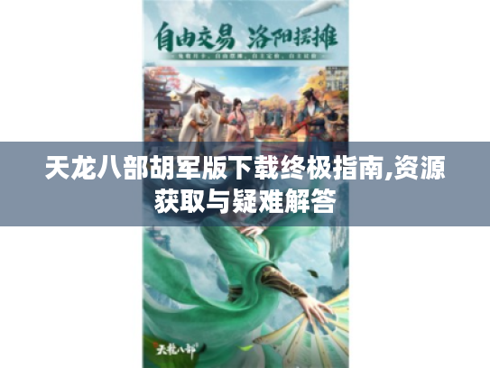 天龙八部胡军版下载终极指南,资源获取与疑难解答 天龙八部胡军版下载终极指南,资源获取与疑难解答