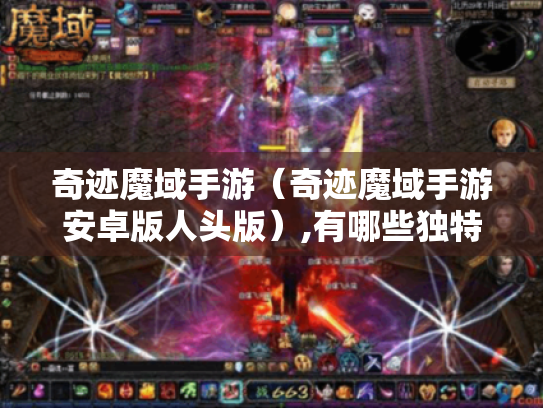 奇迹魔域手游(奇迹魔域手游安卓版人头版),有哪些独特玩法? 奇迹魔域手游(奇迹魔域手游安卓版人头版),有哪些独特玩法?