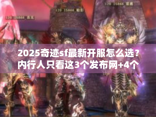 2025奇迹sf最新开服怎么选？内行人只看这3个发布网+4个避坑技巧
