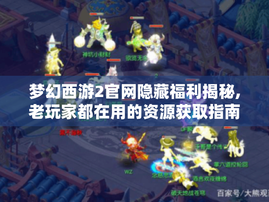 梦幻西游2官网隐藏福利揭秘,老玩家都在用的资源获取指南 梦幻西游2官网隐藏福利揭秘,老玩家都在用的资源获取指南