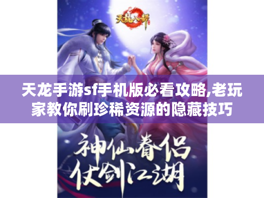 天龙手游sf手机版必看攻略,老玩家教你刷珍稀资源的隐藏技巧 天龙手游sf手机版必看攻略,老玩家教你刷珍稀资源的隐藏技巧