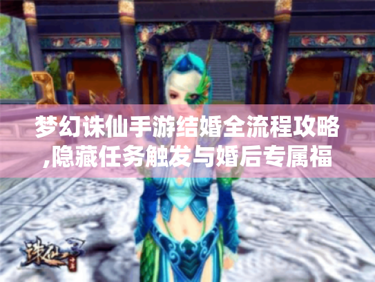 梦幻诛仙手游结婚全流程攻略,隐藏任务触发与婚后专属福利揭秘 梦幻诛仙手游结婚全流程攻略,隐藏任务触发与婚后专属福利揭秘