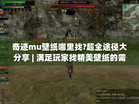 奇迹mu壁纸哪里找?超全途径大分享 | 满足玩家找精美壁纸的需求 奇迹mu壁纸哪里找?超全途径大分享 | 满足玩家找精美壁纸的需求