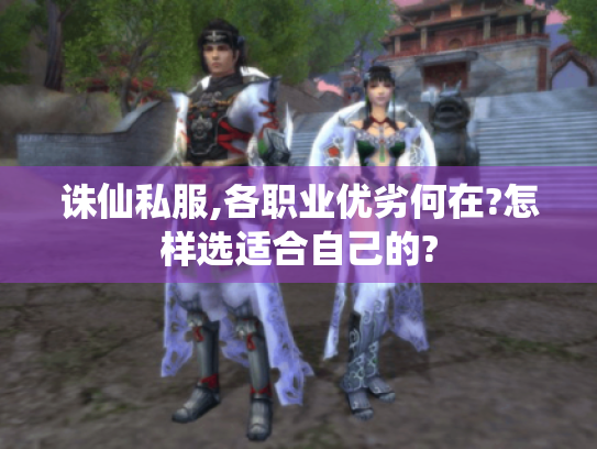 诛仙私服,各职业优劣何在?怎样选适合自己的? 诛仙私服,各职业优劣何在?怎样选适合自己的?