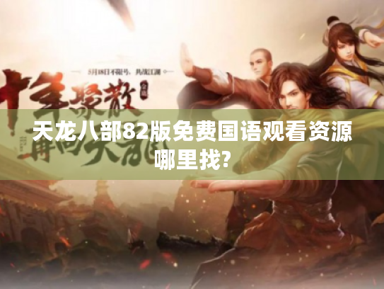 天龙八部82版免费国语观看资源哪里找? 天龙八部82版免费国语观看资源哪里找?