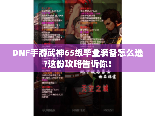 DNF手游武神65级毕业装备怎么选?这份攻略告诉你! DNF手游武神65级毕业装备怎么选?这份攻略告诉你!