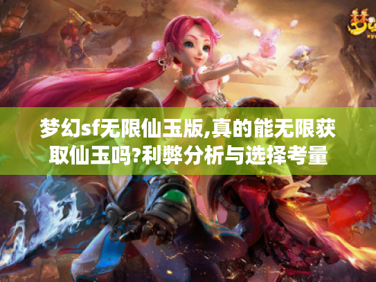 梦幻sf无限仙玉版,真的能无限获取仙玉吗?利弊分析与选择考量 梦幻sf无限仙玉版,真的能无限获取仙玉吗?利弊分析与选择考量