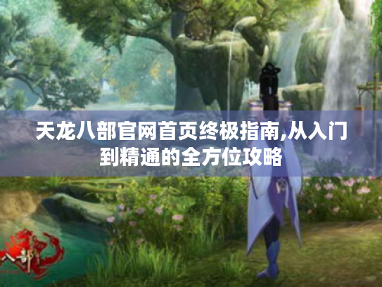 天龙八部官网首页终极指南,从入门到精通的全方位攻略 天龙八部官网首页终极指南,从入门到精通的全方位攻略