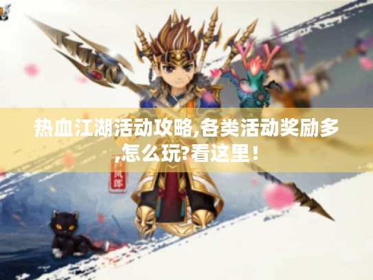 热血江湖活动攻略,各类活动奖励多,怎么玩?看这里! 热血江湖活动攻略,各类活动奖励多,怎么玩?看这里!