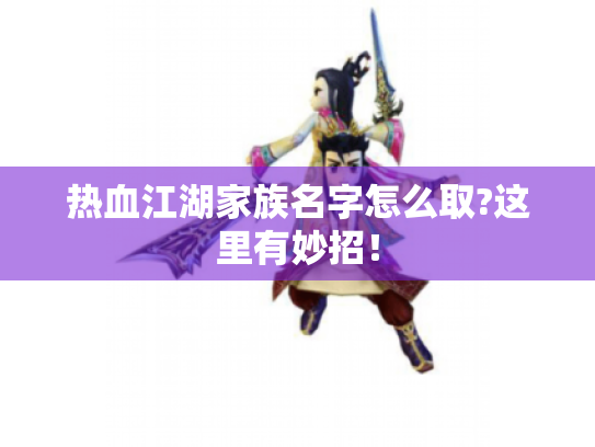 热血江湖家族名字怎么取?这里有妙招! 热血江湖家族名字怎么取?这里有妙招!