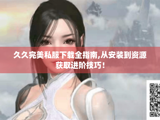 久久完美私服下载全指南,从安装到资源获取进阶技巧! 久久完美私服下载全指南,从安装到资源获取进阶技巧!
