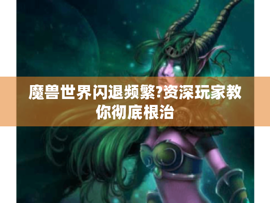 魔兽世界闪退频繁?资深玩家教你彻底根治 魔兽世界闪退频繁?资深玩家教你彻底根治