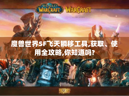 魔兽世界SF飞天瞬移工具,获取、使用全攻略,你知道吗? 魔兽世界SF飞天瞬移工具,获取、使用全攻略,你知道吗?