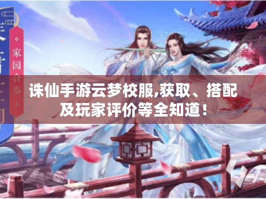 诛仙手游云梦校服,获取、搭配及玩家评价等全知道！
