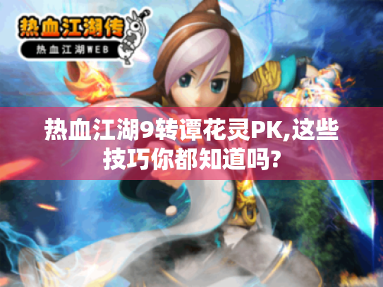 热血江湖9转谭花灵PK,这些技巧你都知道吗? 热血江湖9转谭花灵PK,这些技巧你都知道吗?