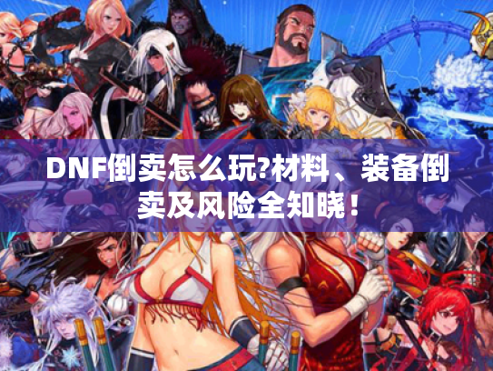 DNF倒卖怎么玩?材料、装备倒卖及风险全知晓! DNF倒卖怎么玩?材料、装备倒卖及风险全知晓!