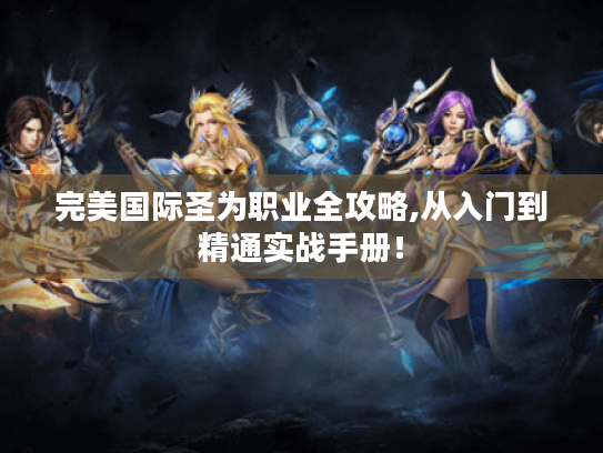 完美国际圣为职业全攻略,从入门到精通实战手册! 完美国际圣为职业全攻略,从入门到精通实战手册!