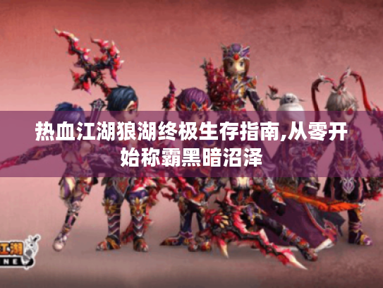 热血江湖狼湖终极生存指南,从零开始称霸黑暗沼泽 热血江湖狼湖终极生存指南,从零开始称霸黑暗沼泽