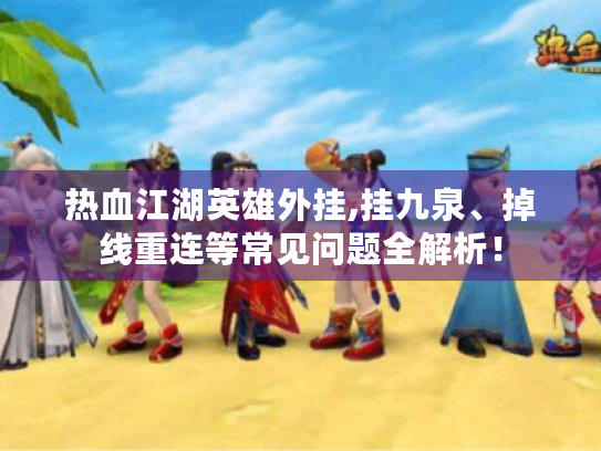 热血江湖英雄外挂,挂九泉、掉线重连等常见问题全解析! 热血江湖英雄外挂,挂九泉、掉线重连等常见问题全解析!
