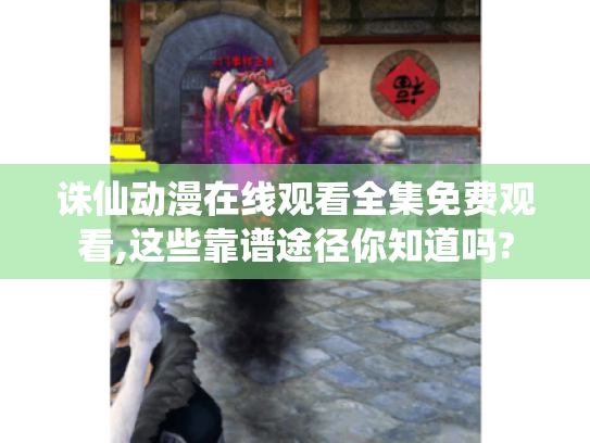 诛仙动漫在线观看全集免费观看,这些靠谱途径你知道吗? 诛仙动漫在线观看全集免费观看,这些靠谱途径你知道吗?