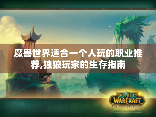 魔兽世界适合一个人玩的职业推荐,独狼玩家的生存指南 魔兽世界适合一个人玩的职业推荐,独狼玩家的生存指南