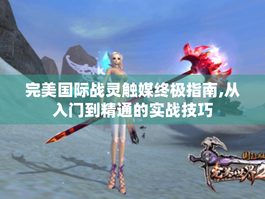 完美国际战灵触媒终极指南,从入门到精通的实战技巧 完美国际战灵触媒终极指南,从入门到精通的实战技巧