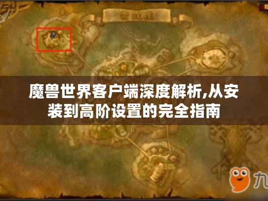 魔兽世界客户端深度解析,从安装到高阶设置的完全指南