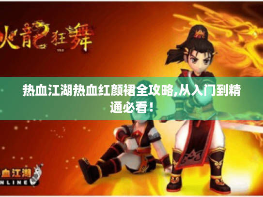 热血江湖热血红颜裙全攻略,从入门到精通必看! 热血江湖热血红颜裙全攻略,从入门到精通必看!