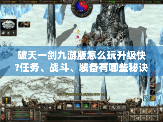 破天一剑九游版怎么玩升级快?任务、战斗、装备有哪些秘诀? 破天一剑九游版怎么玩升级快?任务、战斗、装备有哪些秘诀?