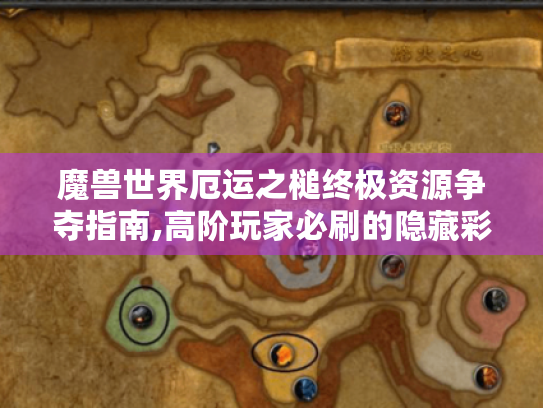 魔兽世界厄运之槌终极资源争夺指南,高阶玩家必刷的隐藏彩蛋与专业级路线规划 魔兽世界厄运之槌终极资源争夺指南,高阶玩家必刷的隐藏彩蛋与专业级路线规划