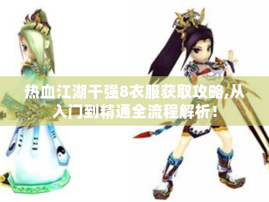 热血江湖干强8衣服获取攻略,从入门到精通全流程解析! 热血江湖干强8衣服获取攻略,从入门到精通全流程解析!