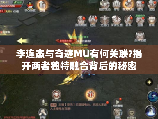 李连杰与奇迹MU有何关联?揭开两者独特融合背后的秘密 李连杰与奇迹MU有何关联?揭开两者独特融合背后的秘密